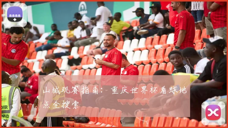山城观赛指南：重庆世界杯看球地点全搜索