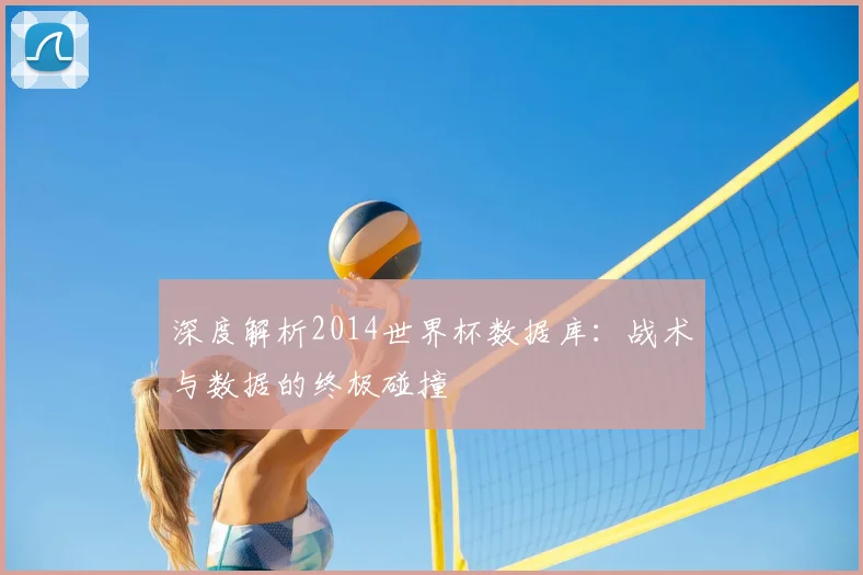 深度解析2014世界杯数据库：战术与数据的终极碰撞
