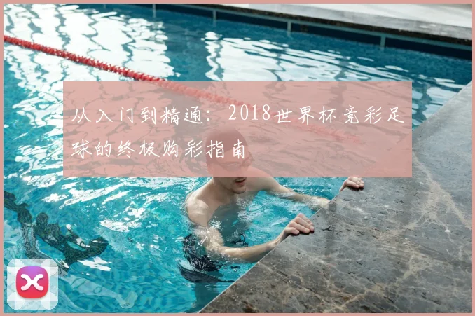 从入门到精通：2018世界杯竞彩足球的终极购彩指南