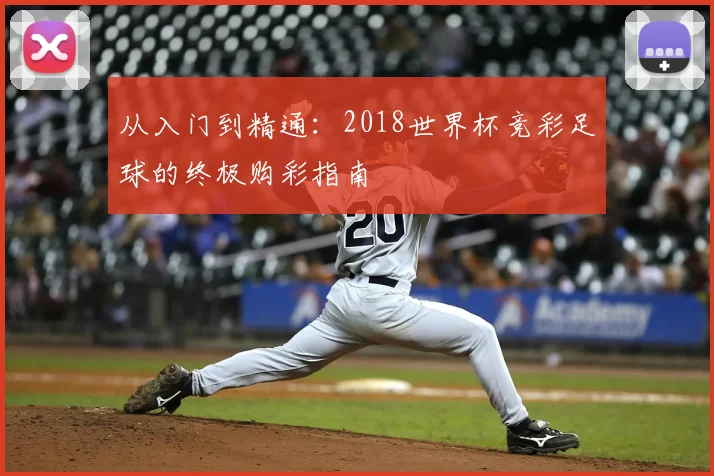 从入门到精通：2018世界杯竞彩足球的终极购彩指南