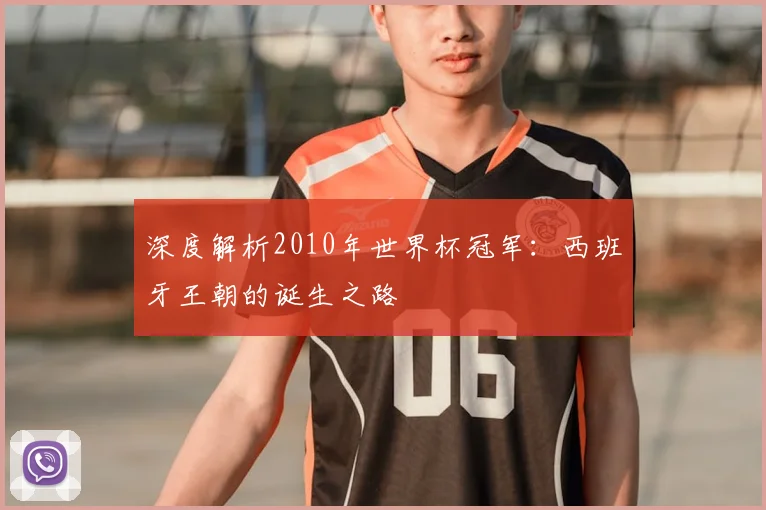 深度解析2010年世界杯冠军：西班牙王朝的诞生之路