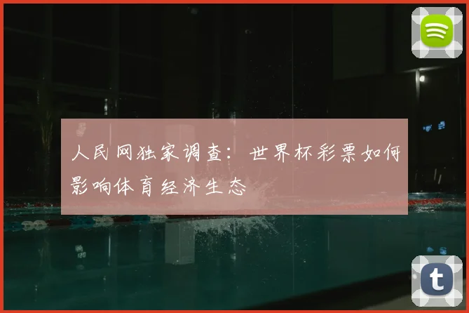人民网独家调查:世界杯彩票如何影响体育经济生态