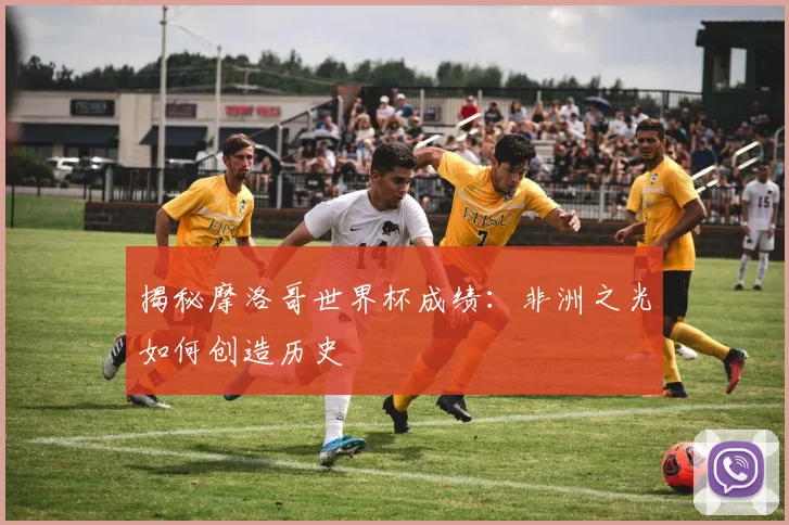 揭秘摩洛哥世界杯成绩:非洲之光如何创造历史