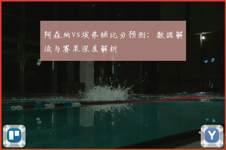 阿森纳vs埃弗顿比分预测：数据解读与赛果深度解析