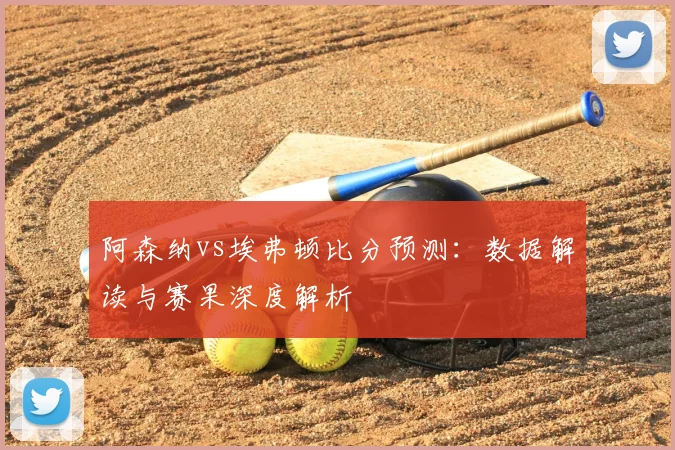 阿森纳vs埃弗顿比分预测：数据解读与赛果深度解析