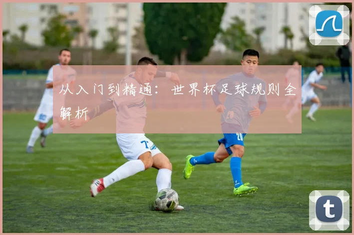 从入门到精通：世界杯足球规则全解析