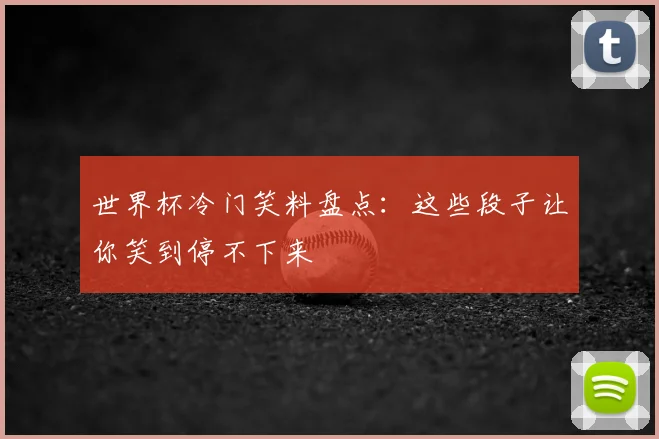 世界杯冷门笑料盘点:这些段子让你笑到停不下来