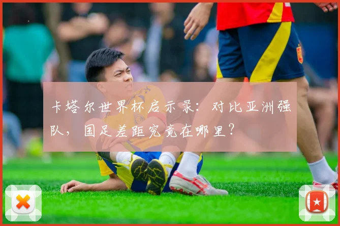 卡塔尔世界杯启示录：对比亚洲强队，国足差距究竟在哪里？